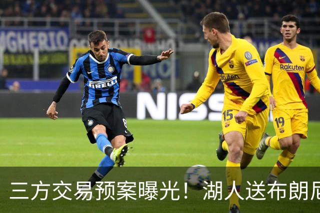 三方交易预案曝光！湖人送布朗尼去骑士，换回东契奇老搭档