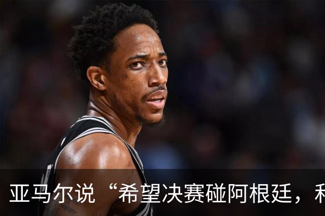 亚马尔说“希望决赛碰阿根廷，和梅西交换球衣”