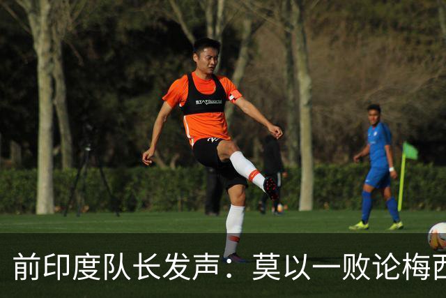 前印度队长发声：莫以一败论梅西 西班牙夺冠实至名归