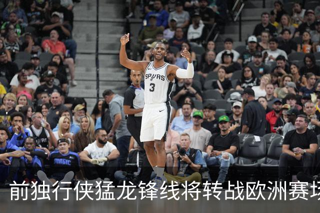 前独行侠猛龙锋线将转战欧洲赛场，他将加盟西甲联赛劲旅？
