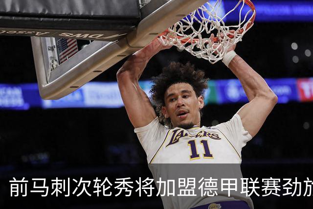 前马刺次轮秀将加盟德甲联赛劲旅，上赛季他的表现相当不错？