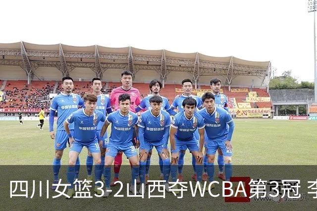 四川女篮3-2山西夺WCBA第3冠 李缘FMVP王思雨15分