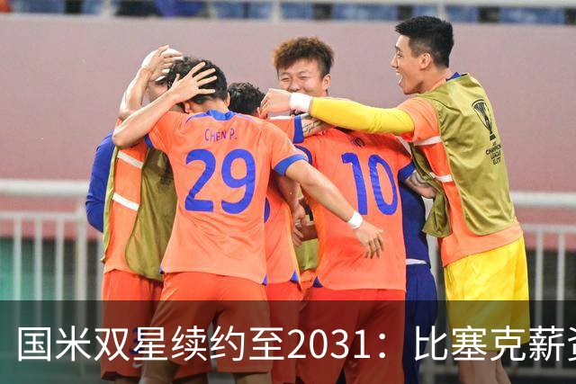 国米双星续约至2031：比塞克薪资大幅提升+意大利新星锁定