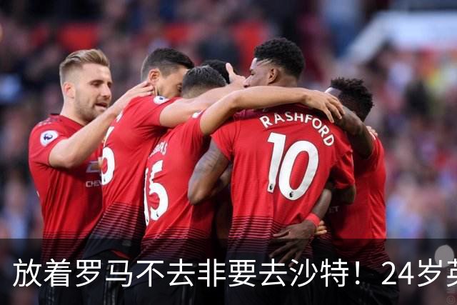 放着罗马不去非要去沙特！24岁英超新星淘金，4年狂揽6800万欧元