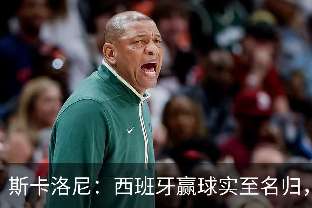 斯卡洛尼：西班牙赢球实至名归，但我很想知道若没红牌会如何