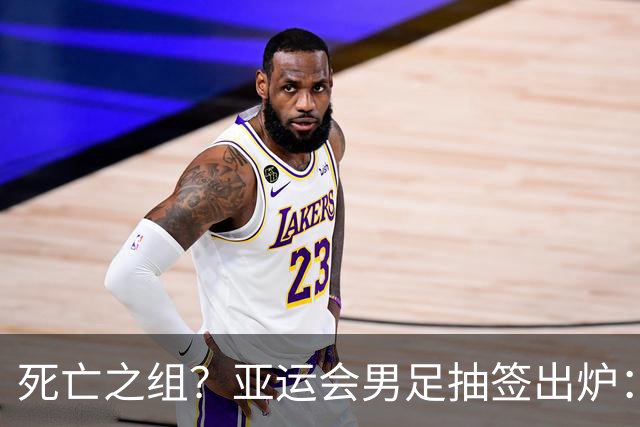 死亡之组？亚运会男足抽签出炉：国足与伊朗朝鲜同组！将战阿联酋