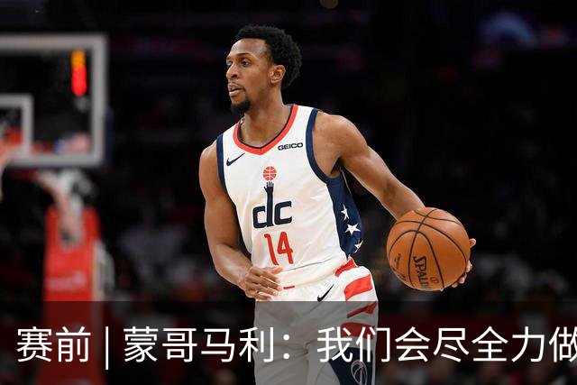赛前 | 蒙哥马利：我们会尽全力做好准备 打好比赛