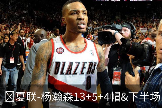 🏀夏联-杨瀚森13+5+4帽&下半场11分 开拓者力克掘金 西尔斯26分