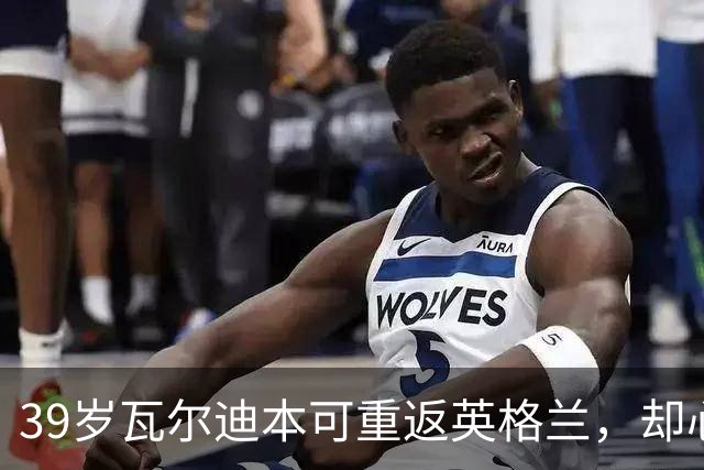 39岁瓦尔迪本可重返英格兰，却心向塞维利亚开启西甲新冒险
