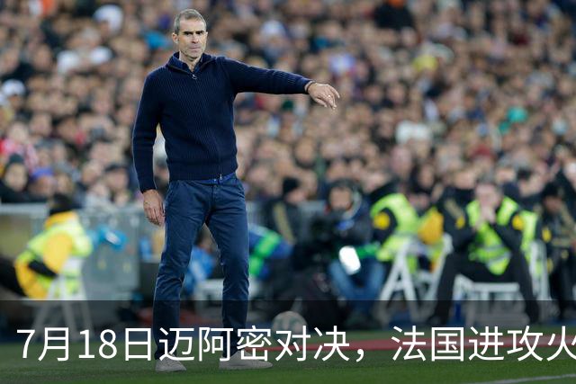7月18日迈阿密对决，法国进攻火力恐怖，7场轰入16球
